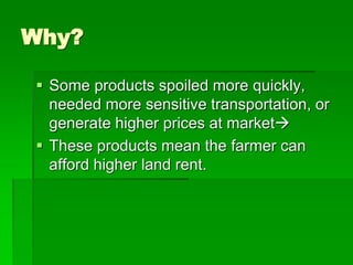 Why?
 Some products spoiled more quickly,
needed more sensitive transportation, or
generate higher prices at market
 These products mean the farmer can
afford higher land rent.
 