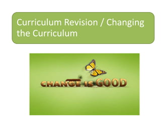 Curriculum Revision / Changing
the Curriculum
 