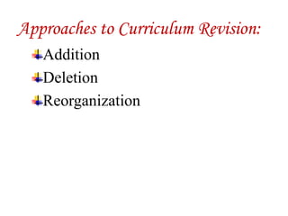 Approaches to Curriculum Revision:
Addition
Deletion
Reorganization
 