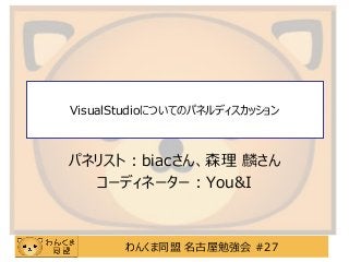 わんくま同盟 名古屋勉強会 #27
VisualStudioについてのパネルディスカッション
パネリスト：biacさん、森理 麟さん
コーディネーター：You&I
 
