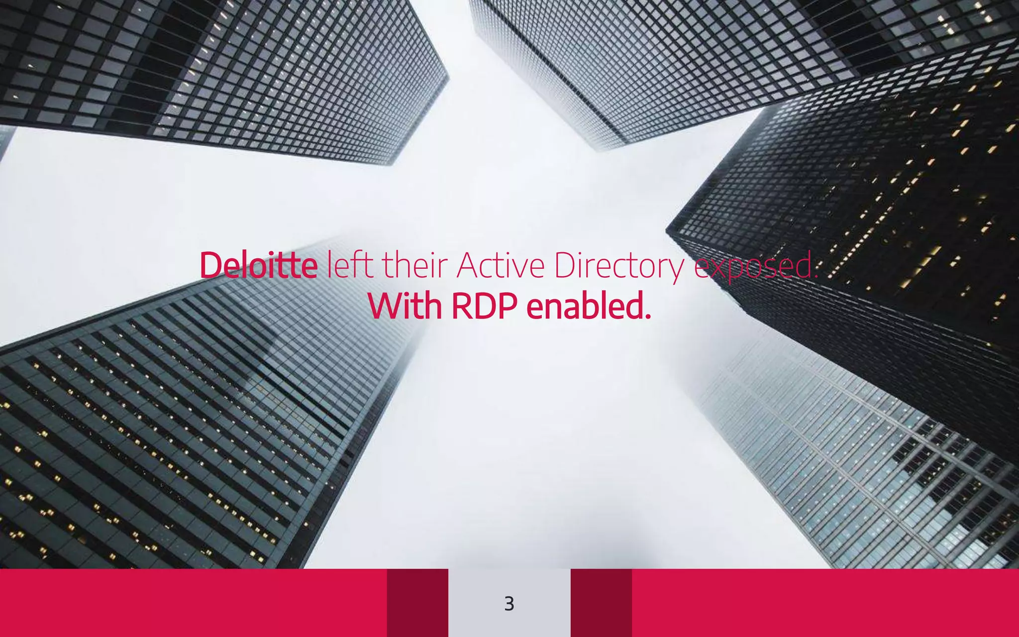 Deloitte left their Active Directory exposed.
With RDP enabled.
3
 