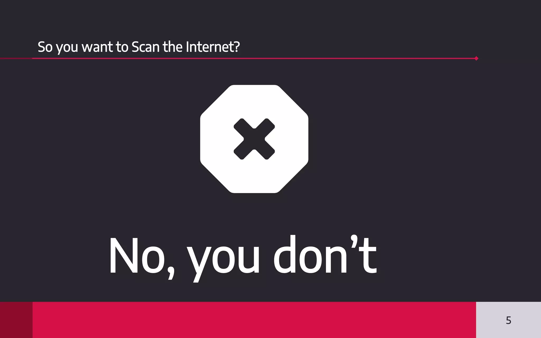 So you want to Scan the Internet?
5
No, you don’t
 