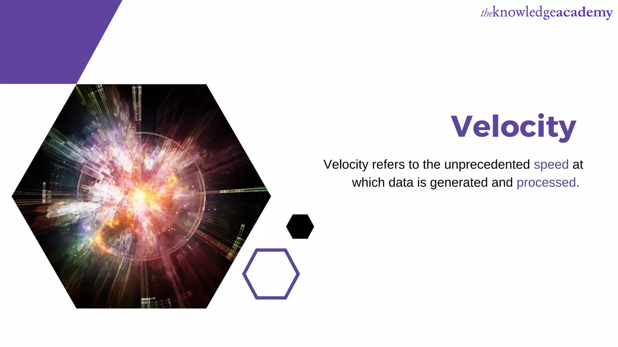 Velocity
Velocity refers to the unprecedented speed at
which data is generated and processed.