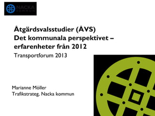 Åtgärdsvalsstudier (ÅVS)
Det kommunala perspektivet –
erfarenheter från 2012
Transportforum 2013




Marianne Möller
Trafikstrateg, Nacka kommun
 