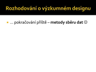    … pokračování příště – metody sběru dat 
 