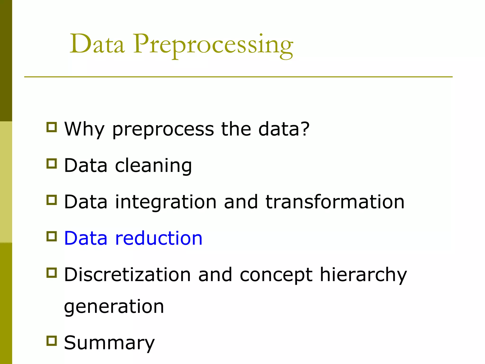 Data Preprocessing
 Why preprocess the data?
 Data cleaning
 Data integration and transformation
 Data reduction
 Discretization and concept hierarchy
generation
 Summary
 