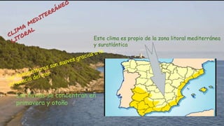 Este clima es propio de la zona litoral mediterránea
y suratlántica
Las lluvias se concentran en
primavera y otoño
 