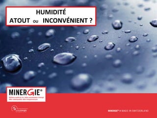 MINERGIE® Qualité de l’air intérieur, 2016, Dr. med. W. Hugentobler www.minergie.ch
HUMIDITÉ
ATOUT OU INCONVÉNIENT ?
 