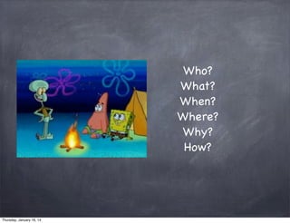 Who?
What?
When?
Where?
Why?
How?

Thursday, January 16, 14

 