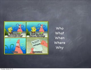 Who
What
When
Where
Why

Thursday, January 16, 14

 