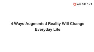 4 Ways Augmented Reality Will Change
Everyday Life
 