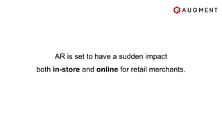 AR is set to have a sudden impact
both in-store and online for retail merchants.
 