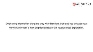 Overlaying information along the way with directions that lead you through your
very environment is how augmented reality will revolutionize exploration.
 