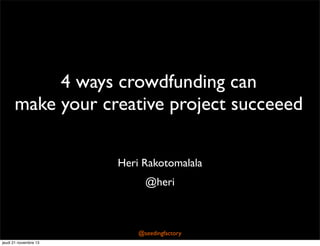 4 ways crowdfunding can
make your creative project succeeed
Heri Rakotomalala
@heri

@seedingfactory
jeudi 21 novembre 13

 