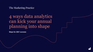 Steps for 2021 success
4 ways data analytics
can kick your annual
planning into shape
 