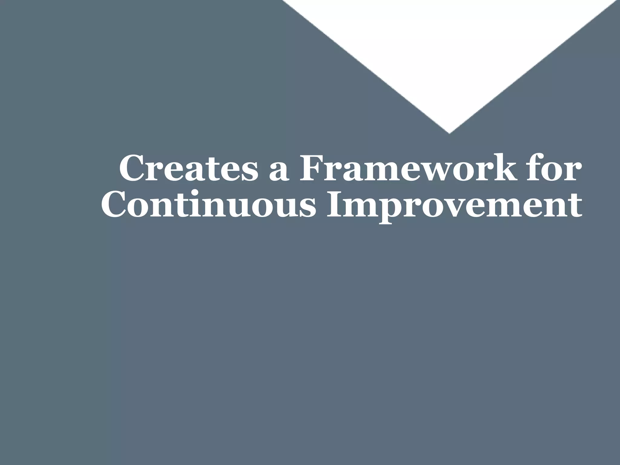 Creates a Framework for
Continuous Improvement
 