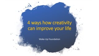 4 ways how creativity
can improve your life
Wake-Up Foundation
 