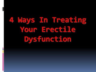 4 Ways In Treating
   Your Erectile
    Dysfunction
 