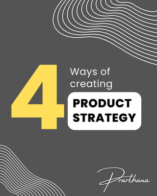 Ways of
creating
4PRODUCT
STRATEGY
 