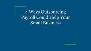 4 Ways Outsourcing
Payroll Could Help Your
Small Business
 