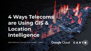 Helen McKenzie | Carmen de la O Millán | CARTO
4 Ways Telecoms
are Using GIS &
Location
Intelligence
 