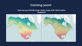 How can you handle large raster maps with cloud native
analytics?
Coming soon!
 