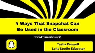 Tasha Penwell
Lens Studio Educator
4 Ways That Snapchat Can
Be Used in the Classroom
www.bytesandbits.org/
 