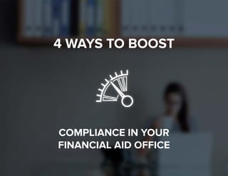 1
4 WAYS TO BOOST
COMPLIANCE IN YOUR
FINANCIAL AID OFFICE
 