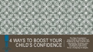 4 WAYS TO BOOST YOUR
CHILD’S CONFIDENCE
The New Foundation
says children will often feel
outdone by their friends and
classmates. However, you
can bolster your child’s
confidence with these
focus-changing strategies.
 