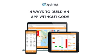 4 WAYS TO BUILD AN
APP WITHOUT CODE
 
