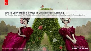 © 2015 Adobe Systems Incorporated. All Rights Reserved. Adobe Confidential.© 2015 Adobe Systems Incorporated. All Rights Reserved. Adobe Confidential.
What’s your choice? 4 Ways to Create Mobile Learning
Dr. Pooja Jaisingh | Sr. Adobe eLearning Evangelist | pjaising@adobe.com | @poojajaisingh
 