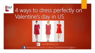 4 ways to dress perfectly on
Valentine’s day in US
www.dlfclothing.com
www.facebook.com/DLF-Clothing-1738495656476931/?fref=ts
 