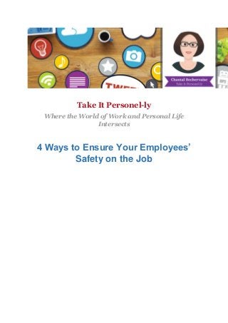 Take It Personel-ly
Where the World of Work and Personal Life
Intersects
4 Ways to Ensure Your Employees’
Safety on the Job
 