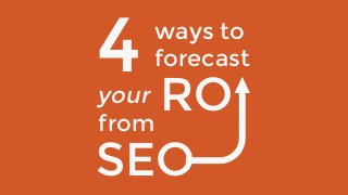 4 ways to
forecast
your ROfrom
SEO
 