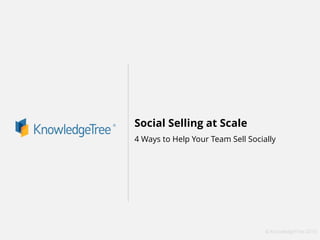 © KnowledgeTree 2016
Social Selling at Scale
4 Ways to Help Your Team Sell Socially
 