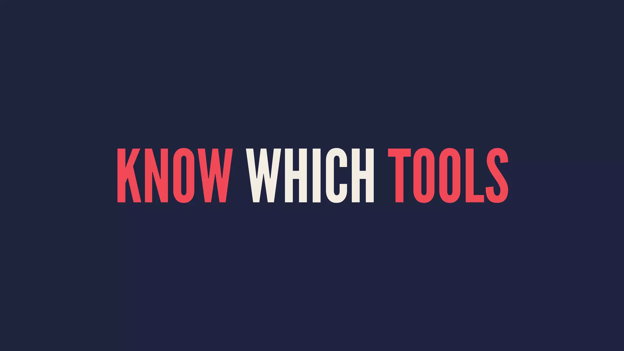 KNOW WHICH TOOLS
 