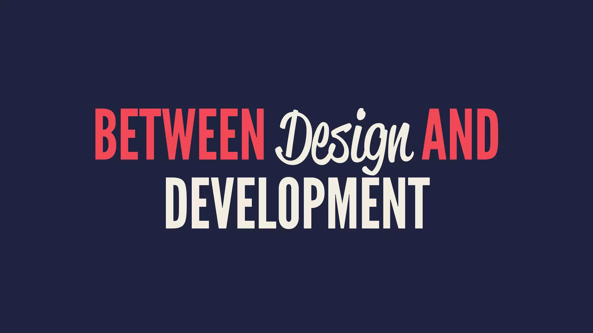 BETWEEN Design AND
DEVELOPMENT
 