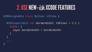 2. USE NEW-ish XCODE FEATURES
@IBDesignable class MyView: UIView {
@IBInspectable var borderWidth: CGFloat = 0.0 {
didSet {
layer.borderWidth = borderWidth
}
}
...
}
 
