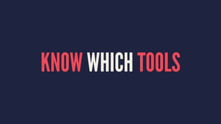 KNOW WHICH TOOLS
 