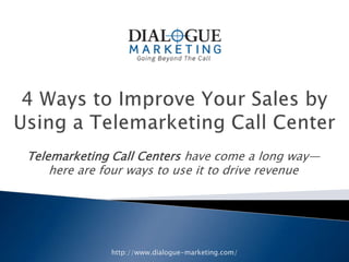 Telemarketing Call Centers have come a long way—
    here are four ways to use it to drive revenue




              http://www.dialogue-marketing.com/
 