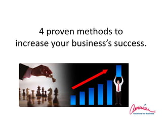 4 proven methods toincrease your business’ssuccess. 