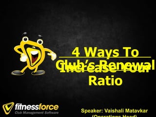 4 Ways To
Increase Your
Club’s Renewal
Ratio
Speaker: Vaishali Matavkar
 