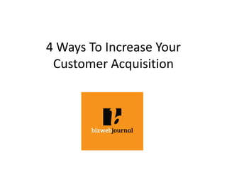 4 Ways To Increase Your
Customer Acquisition
 