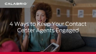4 Ways to Keep Your Contact
Center Agents Engaged
 