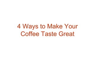 4 Ways to Make Your Coffee Taste Great 