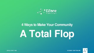 DZONE SOFTWARE(919) 238-7100
4 Ways to Make Your Community
A Total Flop
 