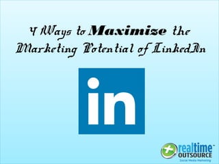 4 Ways to Maximize the
Marketing Potential of LinkedIn
 