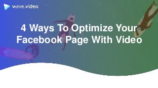 4 Ways To Optimize Your
Facebook Page With Video
 