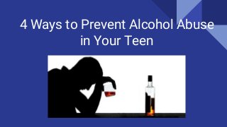 4 Ways to Prevent Alcohol Abuse
in Your Teen
 