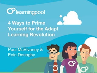 When we started
Learning Pool
by the numbers
4 Ways to Prime
Yourself for the Adapt
Learning Revolution
Paul McElvaney &
Eoin Donaghy
 